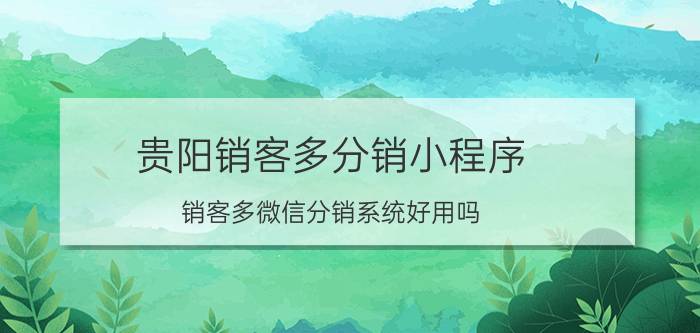 贵阳销客多分销小程序 销客多微信分销系统好用吗？